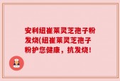 安利纽崔莱灵芝孢子粉发烧(纽崔莱灵芝孢子粉护您健康，抗发烧！