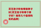灵芝孢子粉有哪些牌子好(灵芝孢子粉哪个牌子好？推荐几个值得购买的品牌)