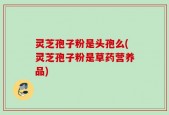 灵芝孢子粉是头孢么(灵芝孢子粉是草药营养品)