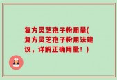 复方灵芝孢子粉用量(复方灵芝孢子粉用法建议，详解正确用量！)