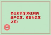 恭王府灵芝(恭王府内盛产灵芝，被誉为灵芝之家)