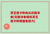 灵芝孢子粉肉从菘西洋参(菘西洋参提炼灵芝孢子粉增强免疫力)