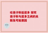 吃孢子粉后尿多 探究孢子粉与尿多之间的关联及可能原因