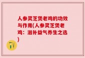 人参灵芝煲老鸡的功效与作用(人参灵芝煲老鸡：滋补益气养生之选)