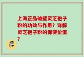 上海正品破壁灵芝孢子粉的功效与作用？详解灵芝孢子粉的保健价值？