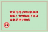 吃灵芝孢子粉会影响经期吗？大姨妈来了可以吃林芝孢子粉吗
