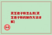 灵芝孢子粉怎么煎(灵芝孢子粉的制作方法详解)