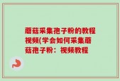 蘑菇采集孢子粉的教程视频(学会如何采集蘑菇孢子粉：视频教程