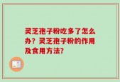 灵芝孢子粉吃多了怎么办？灵芝孢子粉的作用及食用方法？
