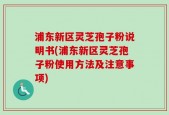 浦东新区灵芝孢子粉说明书(浦东新区灵芝孢子粉使用方法及注意事项)