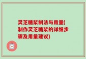 灵芝糖浆制法与用量(制作灵芝糖浆的详细步骤及用量建议)