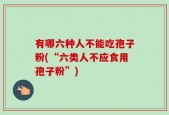 有哪六种人不能吃孢子粉(“六类人不应食用孢子粉”)