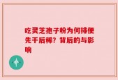 吃灵芝孢子粉为何排便先干后稀？背后的与影响