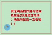 灵芝鸡汤的作用与功效及禁忌(珍贵灵芝鸡汤：功效与禁忌一次告知！)