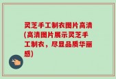 灵芝手工制衣图片高清(高清图片展示灵芝手工制衣，尽显品质华丽感)