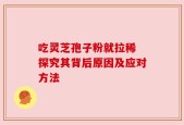 吃灵芝孢子粉就拉稀 探究其背后原因及应对方法