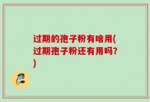 过期的孢子粉有啥用(过期孢子粉还有用吗？)