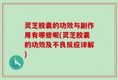 灵芝胶囊的功效与副作用有哪些呢(灵芝胶囊的功效及不良反应详解)