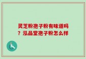 灵芝粉孢子粉有味道吗？泓品堂孢子粉怎么样