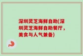 深圳灵芝海鲜自助(深圳灵芝海鲜自助餐厅，美食与人气兼备)