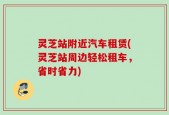 灵芝站附近汽车租赁(灵芝站周边轻松租车，省时省力)