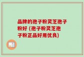 品牌的孢子粉灵芝孢子粉好 (孢子粉灵芝孢子粉正品好用优良)