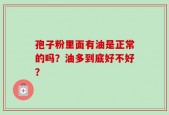 孢子粉里面有油是正常的吗？油多到底好不好？
