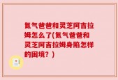 氮气爸爸和灵芝阿吉拉姆怎么了(氮气爸爸和灵芝阿吉拉姆身陷怎样的困境？)