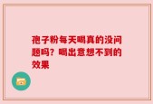孢子粉每天喝真的没问题吗？喝出意想不到的效果