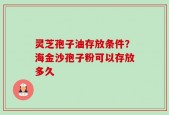 灵芝孢子油存放条件？海金沙孢子粉可以存放多久