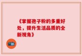 《掌握孢子粉的多重好处，提升生活品质的全新视角》
