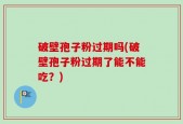 破壁孢子粉过期吗(破壁孢子粉过期了能不能吃？)
