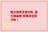 徽之源灵芝孢子粉_徽之源品牌 优质灵芝孢子粉 )