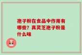 孢子粉在食品中作用有哪些？真灵芝孢子粉是什么味
