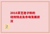2018灵芝孢子粉的功效特点及市场发展状况