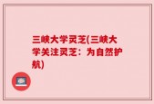 三峡大学灵芝(三峡大学关注灵芝：为自然护航)