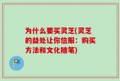 为什么要买灵芝(灵芝的益处让你信服：购买方法和文化随笔)