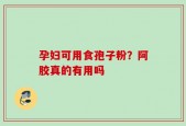 孕妇可用食孢子粉？阿胶真的有用吗