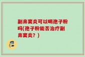 副鼻窦炎可以喝孢子粉吗(孢子粉能否治疗副鼻窦炎？)