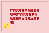 广药灵芝孢子粉胶囊说明书(广药灵芝孢子粉胶囊使用方法及注意事项)