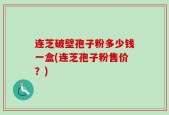 连芝破壁孢子粉多少钱一盒(连芝孢子粉售价？)