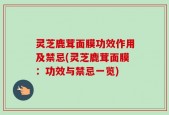 灵芝鹿茸面膜功效作用及禁忌(灵芝鹿茸面膜：功效与禁忌一览)