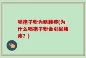 喝孢子粉为啥腰疼(为什么喝孢子粉会引起腰疼？)