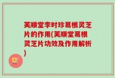芙顺堂李时珍葛根灵芝片的作用(芙顺堂葛根灵芝片功效及作用解析)