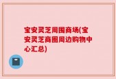 宝安灵芝周围商场(宝安灵芝商圈周边购物中心汇总)