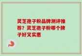 灵芝孢子粉品牌测评推荐？灵芝孢子粉哪个牌子好又实惠