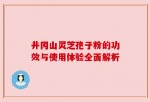 井冈山灵芝孢子粉的功效与使用体验全面解析