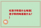 吃孢子粉是什么味道(孢子粉的味道是什么？)