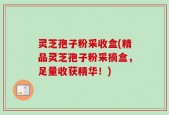 灵芝孢子粉采收盒(精品灵芝孢子粉采摘盒，足量收获精华！)