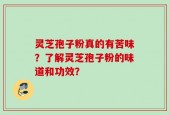 灵芝孢子粉真的有苦味？了解灵芝孢子粉的味道和功效？